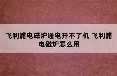 飞利浦电磁炉通电开不了机 飞利浦电磁炉怎么用